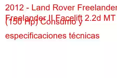 2012 - Land Rover Freelander
Freelander II Facelift 2.2d MT (150 Hp) Consumo y especificaciones técnicas