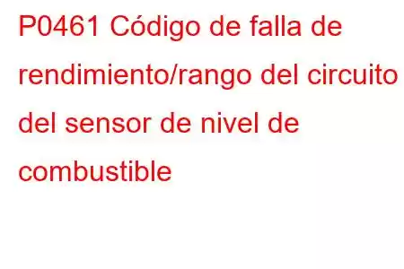 P0461 Código de falla de rendimiento/rango del circuito del sensor de nivel de combustible