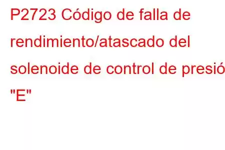 P2723 Código de falla de rendimiento/atascado del solenoide de control de presión 