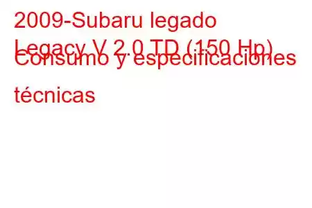 2009-Subaru legado
Legacy V 2.0 TD (150 Hp) Consumo y especificaciones técnicas