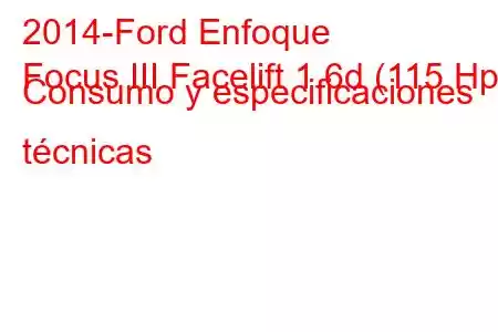 2014-Ford Enfoque
Focus III Facelift 1.6d (115 Hp) Consumo y especificaciones técnicas