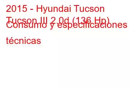 2015 - Hyundai Tucson
Tucson III 2.0d (136 Hp) Consumo y especificaciones técnicas