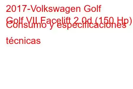 2017-Volkswagen Golf
Golf VII Facelift 2.0d (150 Hp) Consumo y especificaciones técnicas