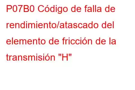 P07B0 Código de falla de rendimiento/atascado del elemento de fricción de la transmisión 