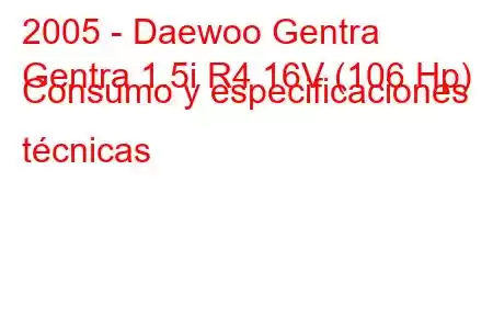 2005 - Daewoo Gentra
Gentra 1.5i R4 16V (106 Hp) Consumo y especificaciones técnicas