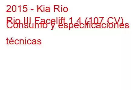 2015 - Kia Río
Rio III Facelift 1.4 (107 CV) Consumo y especificaciones técnicas