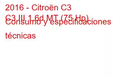 2016 - Citroën C3
C3 III 1.6d MT (75 Hp) Consumo y especificaciones técnicas