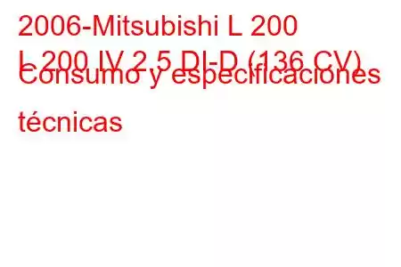 2006-Mitsubishi L 200
L 200 IV 2.5 DI-D (136 CV) Consumo y especificaciones técnicas