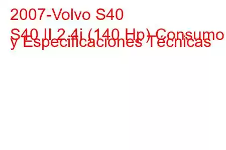 2007-Volvo S40
S40 II 2.4i (140 Hp) Consumo y Especificaciones Técnicas