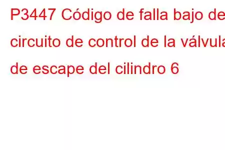 P3447 Código de falla bajo del circuito de control de la válvula de escape del cilindro 6