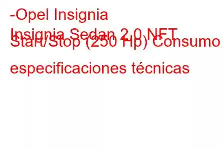 -Opel Insignia
Insignia Sedan 2.0 NFT Start/Stop (250 Hp) Consumo y especificaciones técnicas