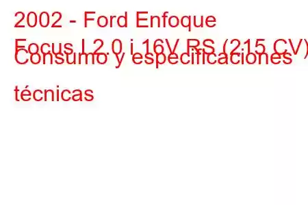 2002 - Ford Enfoque
Focus I 2.0 i 16V RS (215 CV) Consumo y especificaciones técnicas