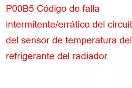 P00B5 Código de falla intermitente/errático del circuito del sensor de temperatura del refrigerante del radiador