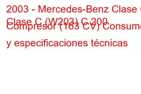 2003 - Mercedes-Benz Clase C
Clase C (W203) C 200 Compresor (163 CV) Consumo y especificaciones técnicas