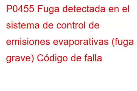 P0455 Fuga detectada en el sistema de control de emisiones evaporativas (fuga grave) Código de falla