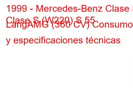 1999 - Mercedes-Benz Clase S
Clase S (W220) S 55 LangAMG (360 CV) Consumo y especificaciones técnicas