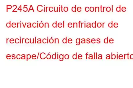 P245A Circuito de control de derivación del enfriador de recirculación de gases de escape/Código de falla abierto