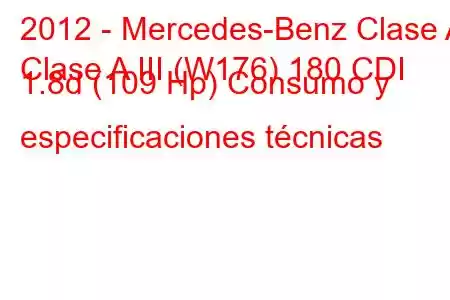 2012 - Mercedes-Benz Clase A
Clase A III (W176) 180 CDI 1.8d (109 Hp) Consumo y especificaciones técnicas