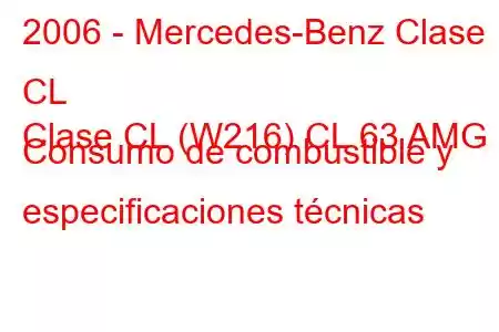 2006 - Mercedes-Benz Clase CL
Clase CL (W216) CL 63 AMG Consumo de combustible y especificaciones técnicas