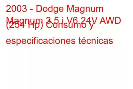 2003 - Dodge Magnum
Magnum 3.5 i V6 24V AWD (254 Hp) Consumo y especificaciones técnicas