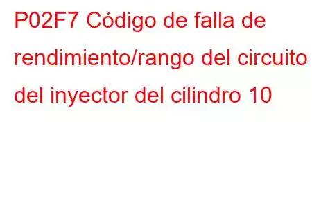 P02F7 Código de falla de rendimiento/rango del circuito del inyector del cilindro 10