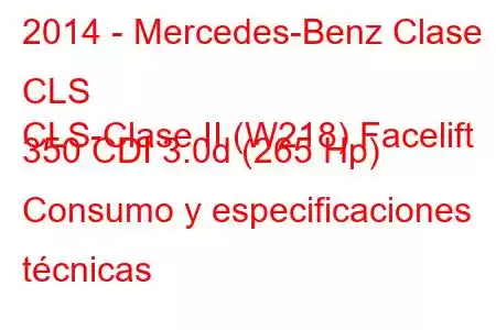 2014 - Mercedes-Benz Clase CLS
CLS-Clase II (W218) Facelift 350 CDI 3.0d (265 Hp) Consumo y especificaciones técnicas