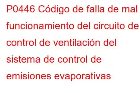 P0446 Código de falla de mal funcionamiento del circuito de control de ventilación del sistema de control de emisiones evaporativas