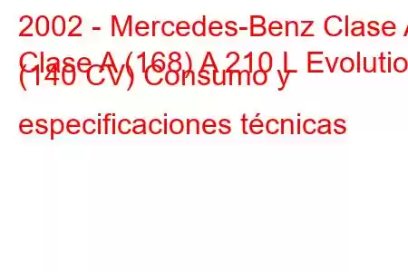 2002 - Mercedes-Benz Clase A
Clase A (168) A 210 L Evolution (140 CV) Consumo y especificaciones técnicas