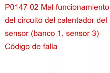 P0147 02 Mal funcionamiento del circuito del calentador del sensor (banco 1, sensor 3) Código de falla