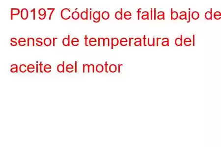 P0197 Código de falla bajo del sensor de temperatura del aceite del motor