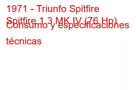 1971 - Triunfo Spitfire
Spitfire 1.3 MK IV (76 Hp) Consumo y especificaciones técnicas