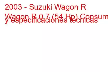 2003 - Suzuki Wagon R
Wagon R 0.7 (54 Hp) Consumo y especificaciones técnicas