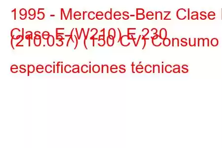 1995 - Mercedes-Benz Clase E
Clase E (W210) E 230 (210.037) (150 CV) Consumo y especificaciones técnicas