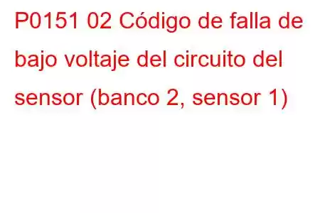 P0151 02 Código de falla de bajo voltaje del circuito del sensor (banco 2, sensor 1)