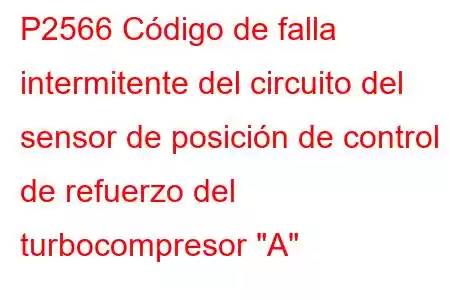 P2566 Código de falla intermitente del circuito del sensor de posición de control de refuerzo del turbocompresor 