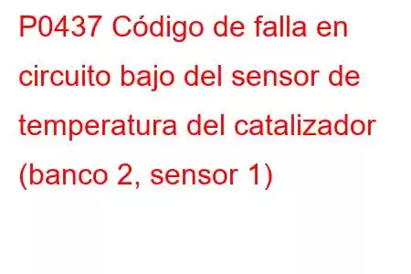 P0437 Código de falla en circuito bajo del sensor de temperatura del catalizador (banco 2, sensor 1)