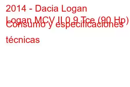 2014 - Dacia Logan
Logan MCV II 0.9 Tce (90 Hp) Consumo y especificaciones técnicas