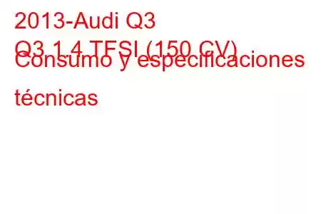 2013-Audi Q3
Q3 1.4 TFSI (150 CV) Consumo y especificaciones técnicas