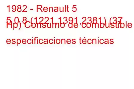 1982 - Renault 5
5 0.8 (1221,1391,2381) (37 Hp) Consumo de combustible y especificaciones técnicas