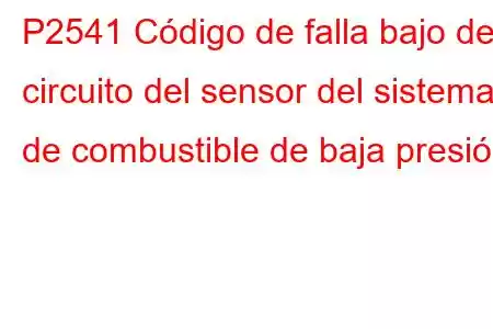 P2541 Código de falla bajo del circuito del sensor del sistema de combustible de baja presión