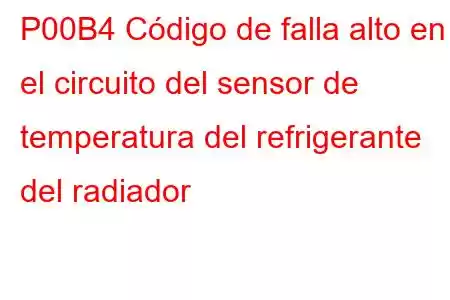 P00B4 Código de falla alto en el circuito del sensor de temperatura del refrigerante del radiador