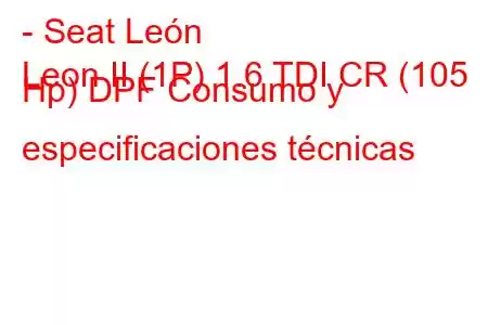 - Seat León
Leon II (1P) 1.6 TDI CR (105 Hp) DPF Consumo y especificaciones técnicas