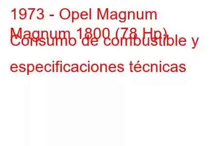 1973 - Opel Magnum
Magnum 1800 (78 Hp) Consumo de combustible y especificaciones técnicas