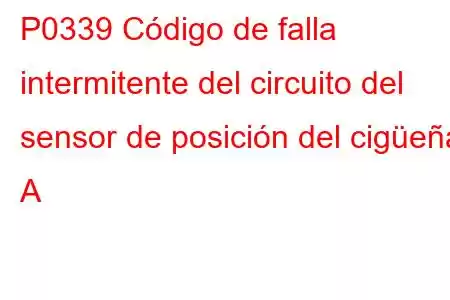 P0339 Código de falla intermitente del circuito del sensor de posición del cigüeñal A