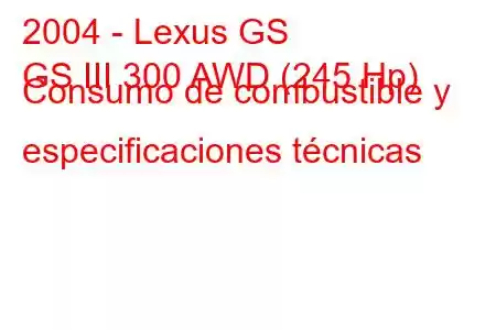 2004 - Lexus GS
GS III 300 AWD (245 Hp) Consumo de combustible y especificaciones técnicas