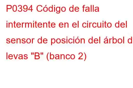 P0394 Código de falla intermitente en el circuito del sensor de posición del árbol de levas 