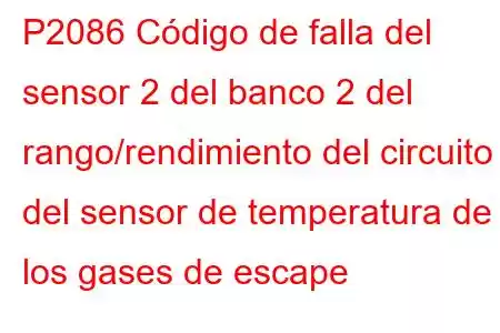 P2086 Código de falla del sensor 2 del banco 2 del rango/rendimiento del circuito del sensor de temperatura de los gases de escape