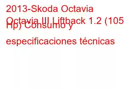 2013-Skoda Octavia
Octavia III Liftback 1.2 (105 Hp) Consumo y especificaciones técnicas