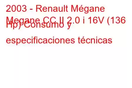 2003 - Renault Mégane
Megane CC II 2.0 i 16V (136 Hp) Consumo y especificaciones técnicas