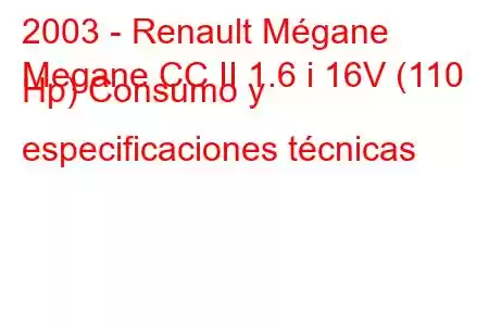 2003 - Renault Mégane
Megane CC II 1.6 i 16V (110 Hp) Consumo y especificaciones técnicas